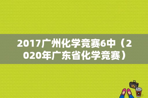 2017广州化学竞赛6中（2020年广东省化学竞赛）