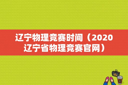 辽宁物理竞赛时间（2020辽宁省物理竞赛官网）
